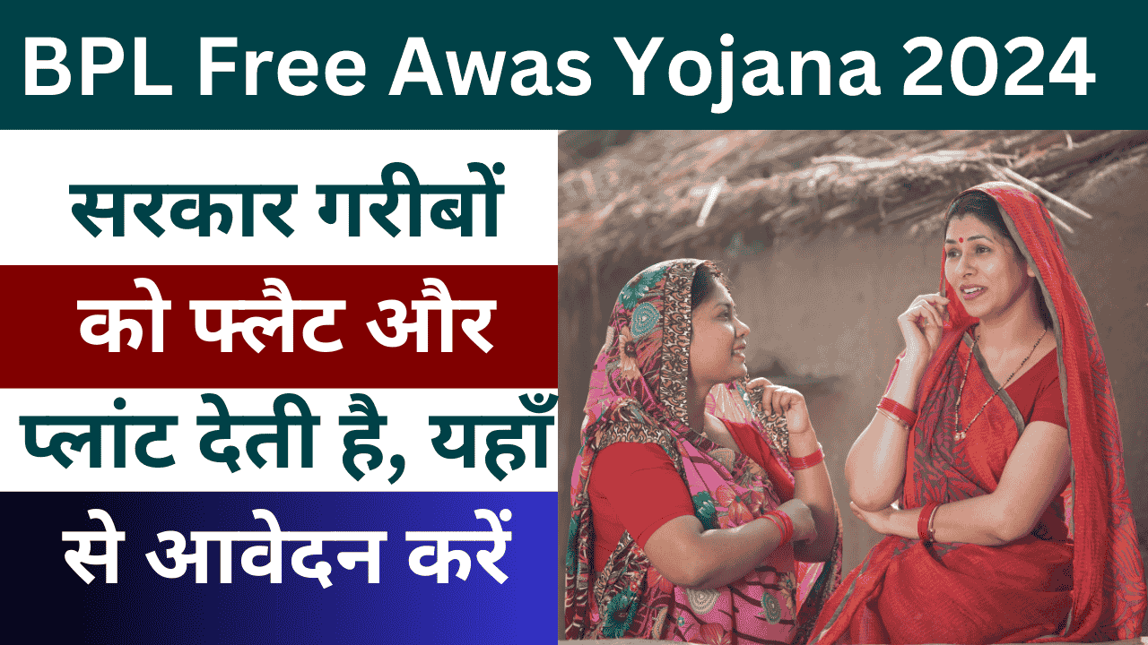 BPL Free Awas Yojana 2024: सरकार गरीबों को फ्लैट और प्लांट देती है, यहाँ से आवेदन करें