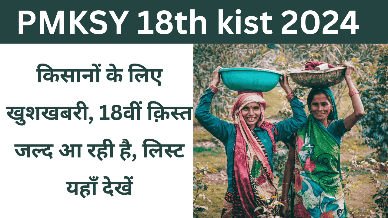 PMKSY 18th kist 2024: किसानों के लिए खुशखबरी, 18वीं क़िस्त जल्द आ रही है, लिस्ट यहाँ देखें