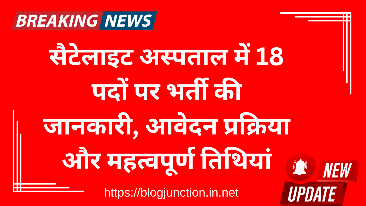 Satellite Hospital Vacancy 2025: सैटेलाइट अस्पताल में 18 पदों पर भर्ती की जानकारी, आवेदन प्रक्रिया और महत्वपूर्ण तिथियां