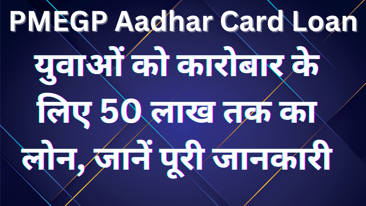 PMEGP Aadhar Card Loan 2024 : युवाओं को कारोबार के लिए 50 लाख तक का लोन, जानें पूरी जानकारी