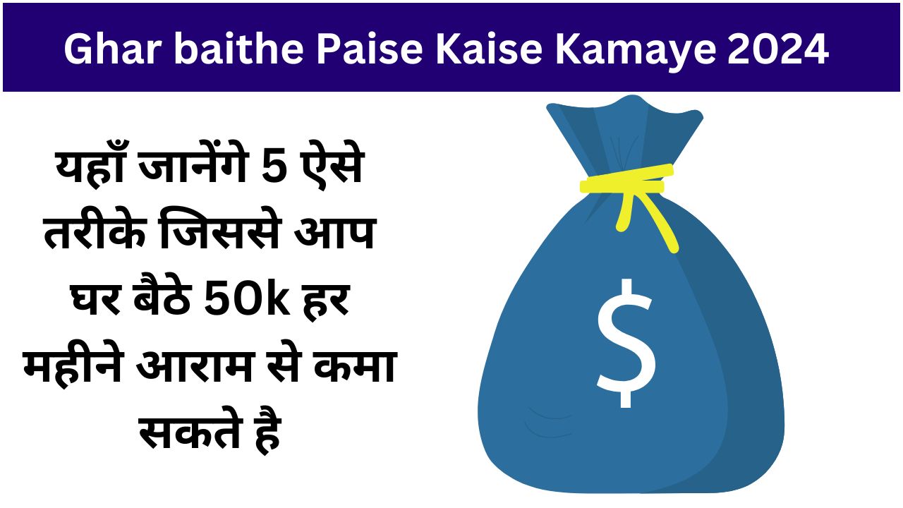 Ghar baithe Paise Kaise Kamaye 2024: यहाँ जानेंगे 5 ऐसे तरीके जिससे आप घर बैठे 50k हर महीने आराम से कमा सकते है