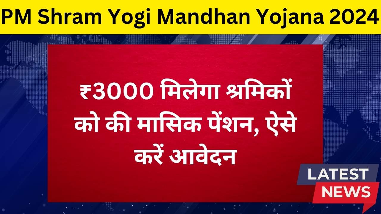 PM Shram Yogi Mandhan Yojana 2024 Online Apply: ₹3000 मिलेगा श्रमिकों को की मासिक पेंशन, ऐसे करें आवेदन