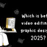 Which is better video editing or graphic design in 2025?