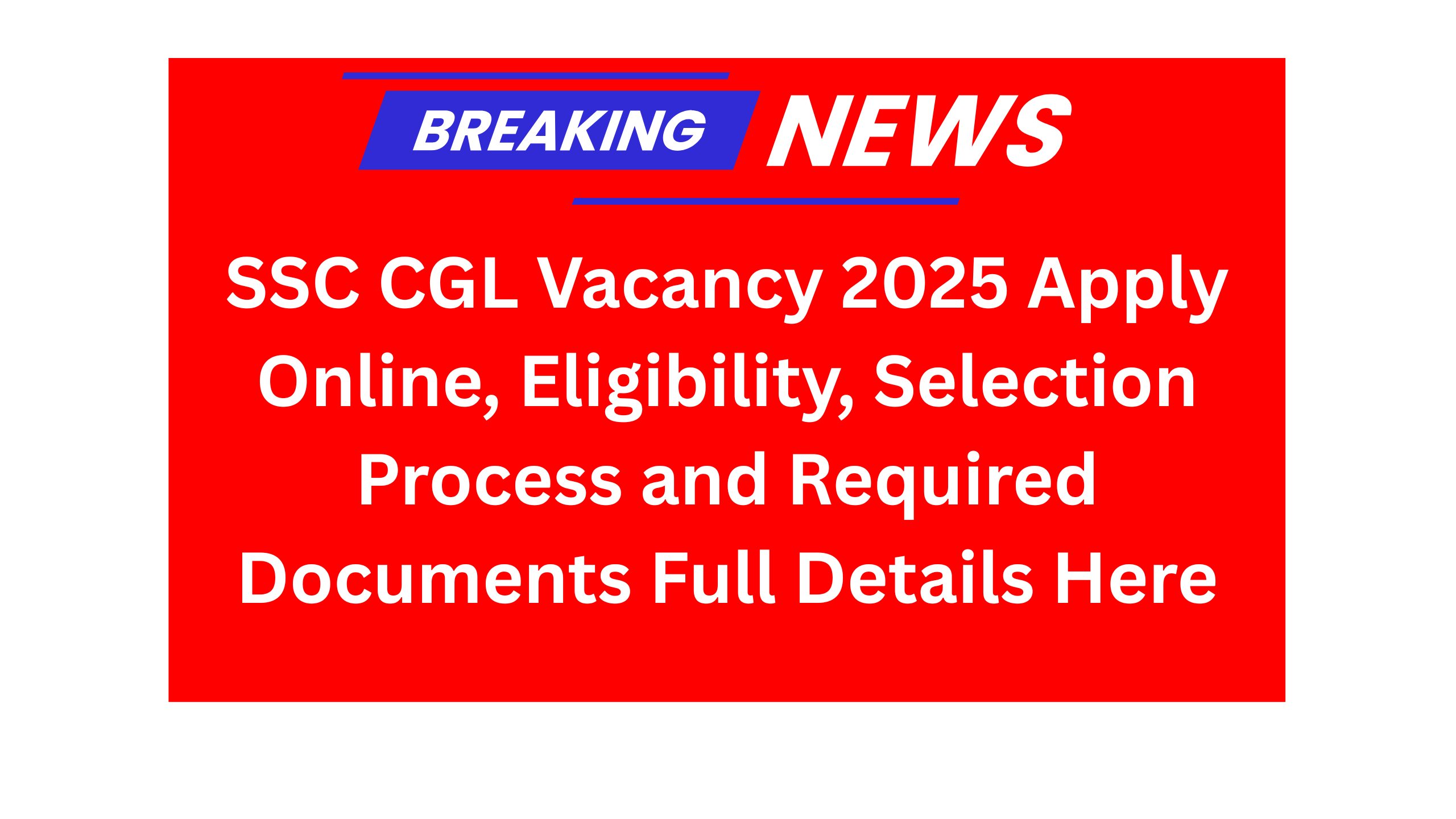 SSC CGL Vacancy 2025 Apply Online, Eligibility, Selection Process and Required Documents Full Details Here