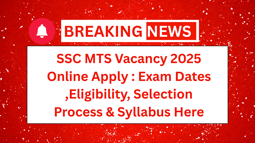 SSC MTS Vacancy 2025 Online Apply : Exam Dates ,Eligibility, Selection Process & Syllabus Here