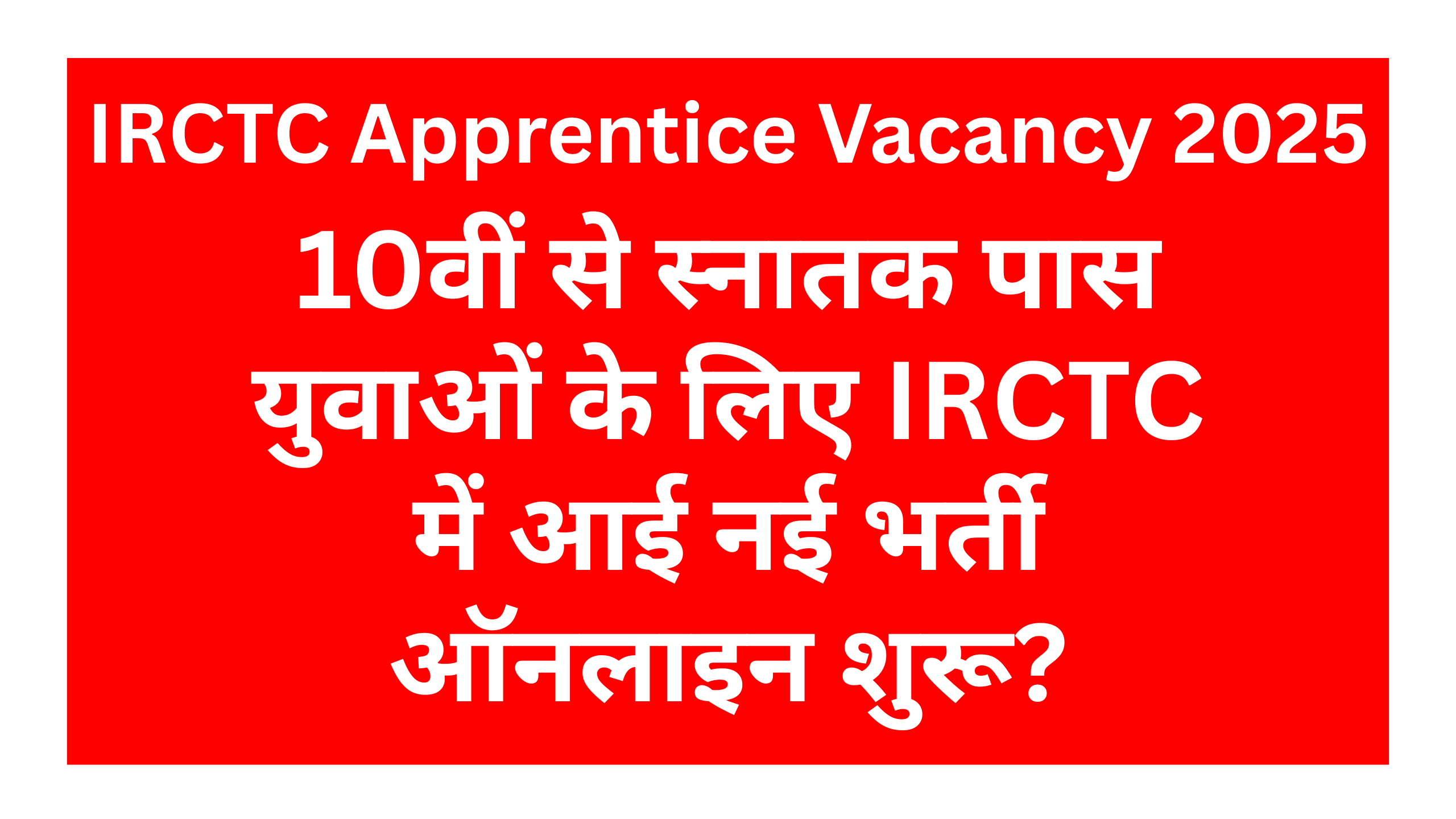IRCTC Apprentice Vacancy 2025 : 10वीं से स्नातक पास युवाओं के लिए IRCTC में आई नई भर्ती ऑनलाइन शुरू?