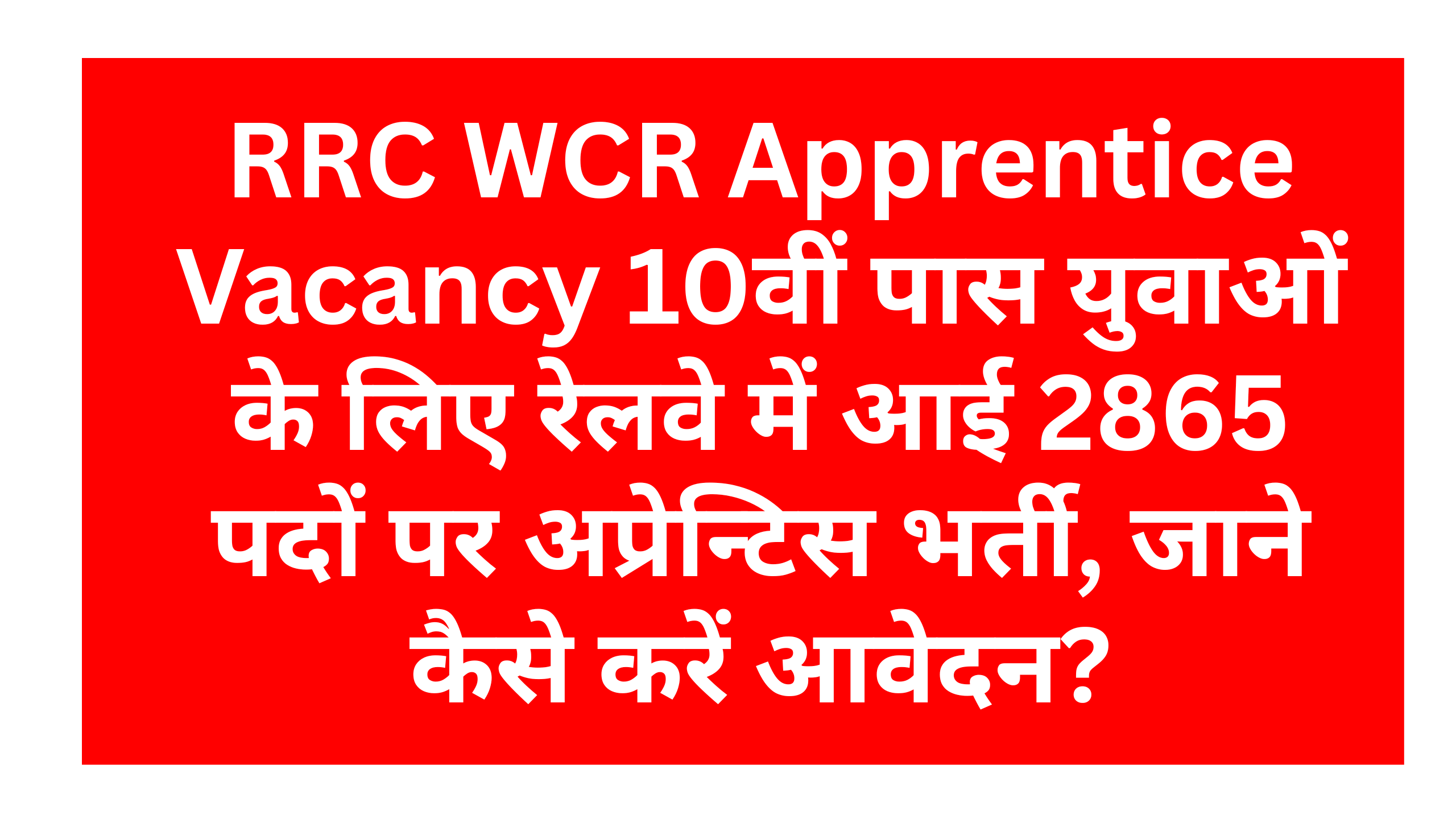 RRC WCR Apprentice Vacancy 2025 : 10वीं पास युवाओं के लिए रेलवे में आई 2865 पदों पर अप्रेन्टिस भर्ती, जाने कैसे करें आवेदन?