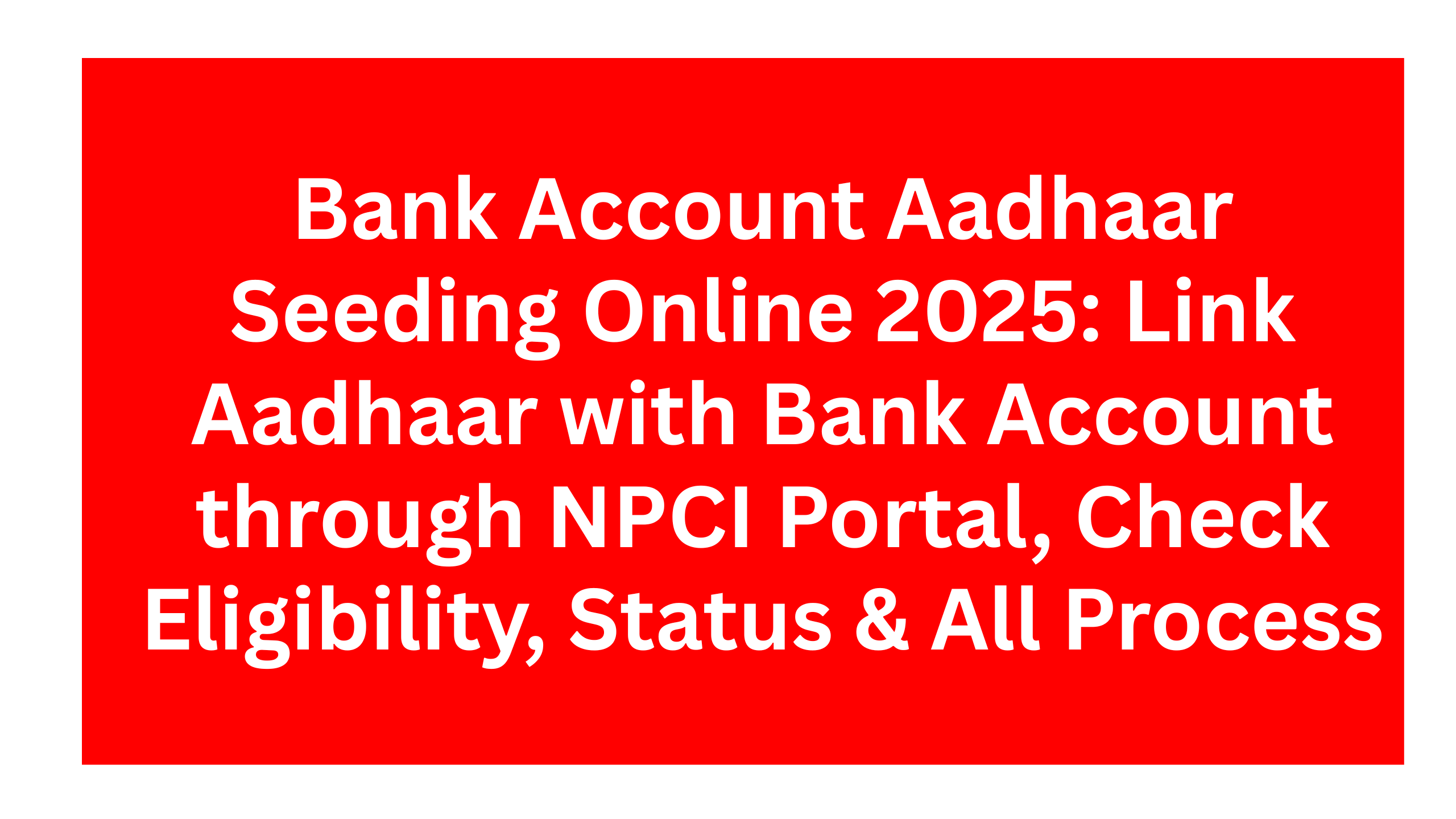 Bank Account Aadhaar Seeding Online 2025: Link Aadhaar with Bank Account through NPCI Portal, Check Eligibility, Status & All Process