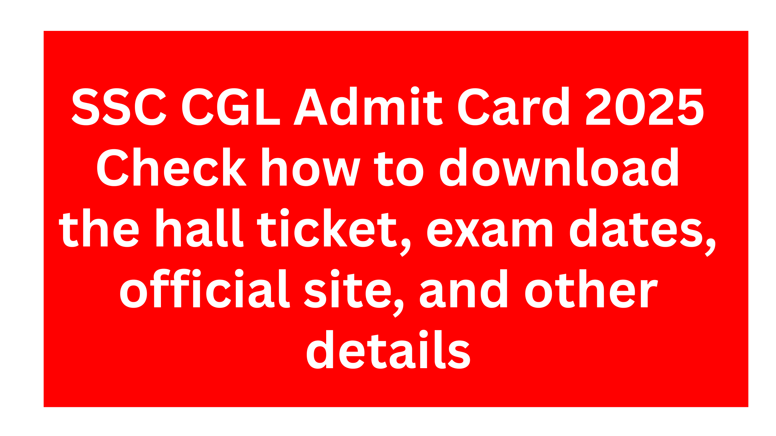 SSC CGL Admit Card 2025- Check how to download the hall ticket, exam dates, official site, and other details