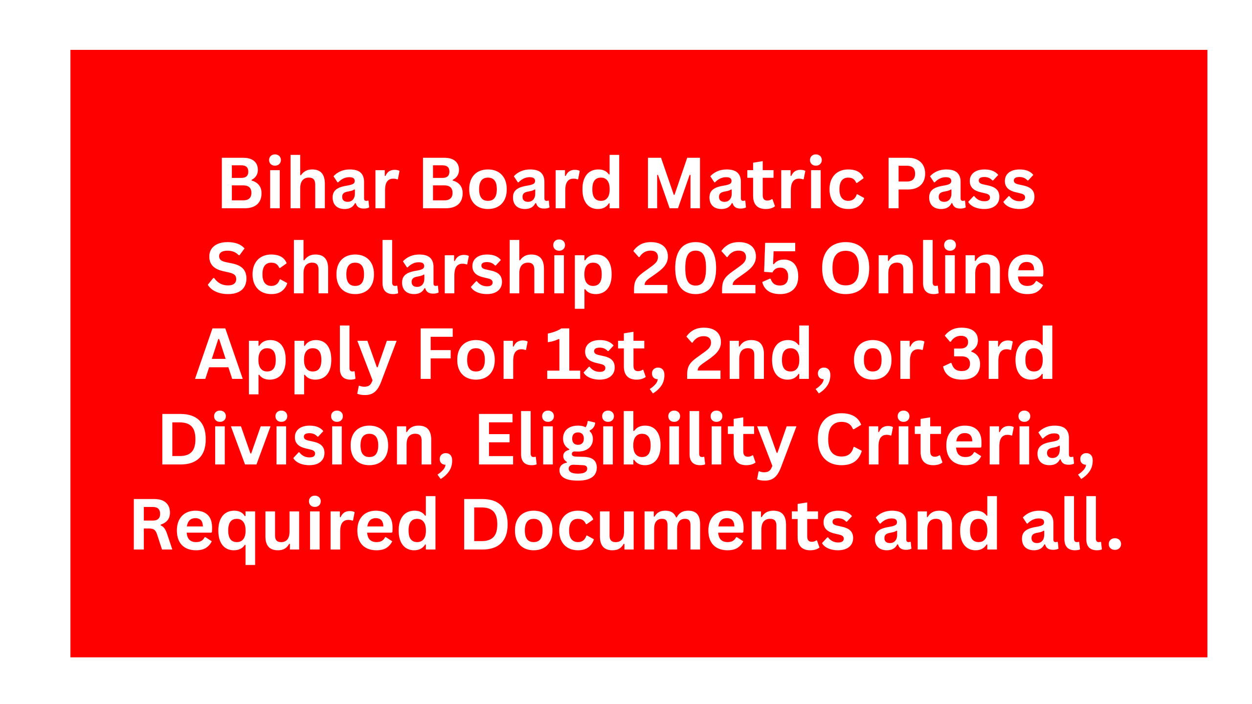 Bihar Board Matric Pass Scholarship 2025 Online Apply For 1st, 2nd, or 3rd Division, Eligibility Criteria, Required Documents and all.
