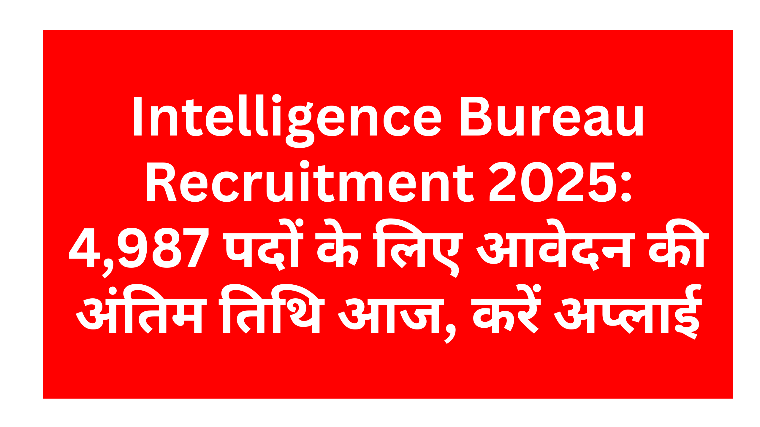 Intelligence Bureau Recruitment 2025: 4,987 पदों के लिए आवेदन की अंतिम तिथि आज, करें अप्लाई