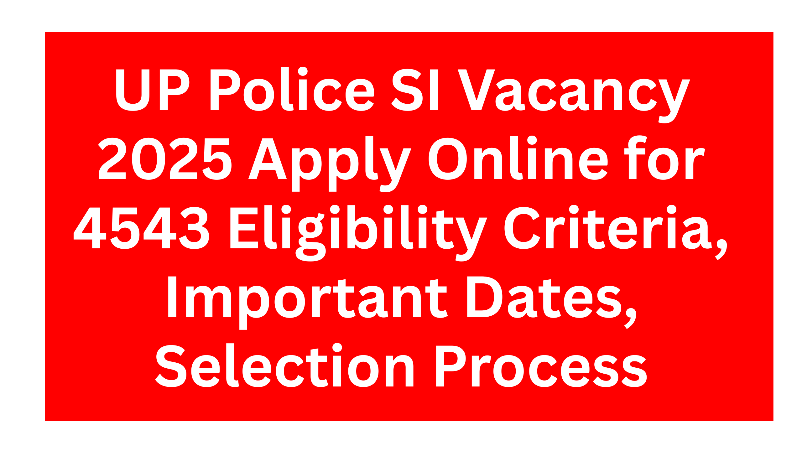 UP Police Sub Inspector Vacancy 2025: Apply Online for 4543 UP Police SI Recruitment – Eligibility Criteria, Important Dates, Selection Process