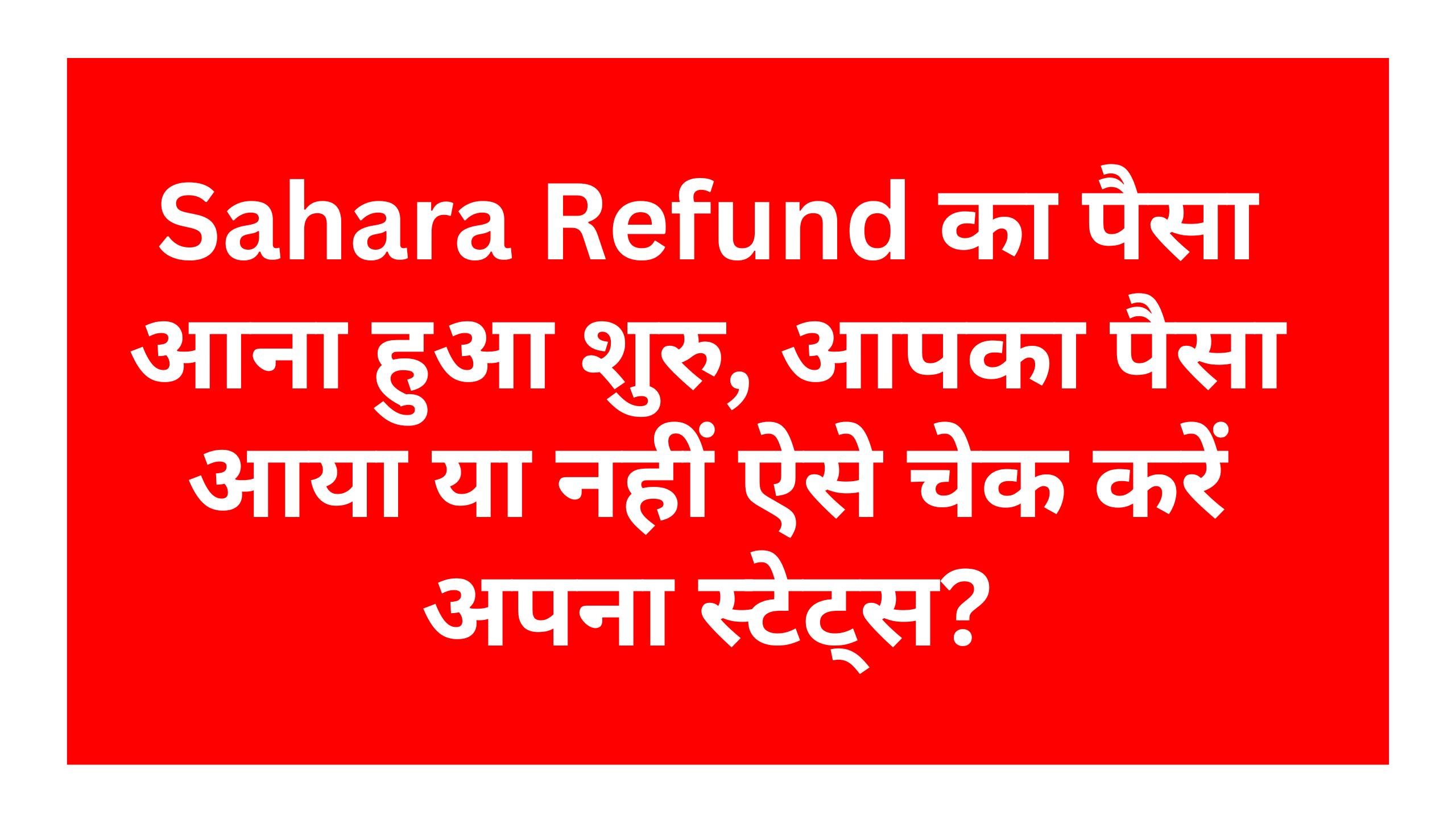 Sahara India Payment Refund Status 2025: Sahara Refund का पैसा आना हुआ शुरु, आपका पैसा आया या नहीं ऐसे चेक करें अपना स्टेट्स?