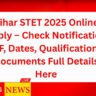 Bihar STET 2025 Online Apply – Check Notification PDF, Dates, Qualification & Documents Full Details Here