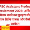 UPPSC Assistant Professor Recruitment 2025: असिस्टेंट प्रोफेसर बनने का सुनहरा मौका आवेदन तिथि पात्रता और कैसे करें आवेदन
