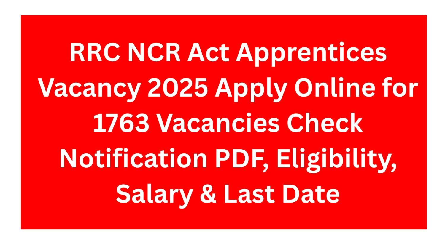 RRC NCR Act Apprentices Vacancy 2025 Apply Online for 1763 Vacancies Check Notification PDF, Eligibility, Salary & Last Date